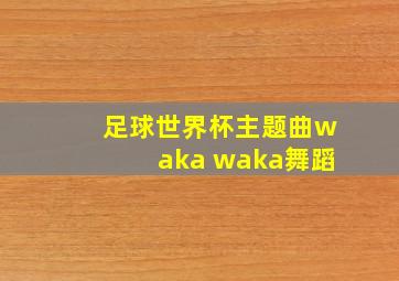 足球世界杯主题曲waka waka舞蹈